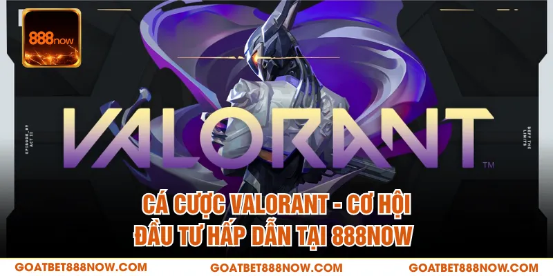Cá Cược Valorant - Cơ Hội Đầu Tư Hấp Dẫn Tại 888NOW