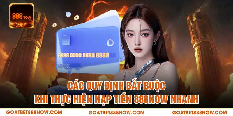 Các quy định bắt buộc khi thực hiện nạp tiền 888NOW nhanh