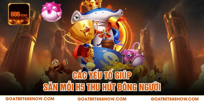 Các yếu tố giúp săn mồi H5 thu hút đông người