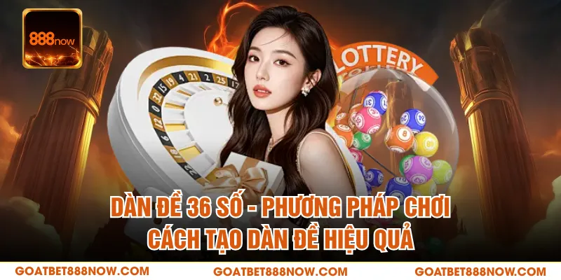 Dàn Đề 36 Số - Phương Pháp Chơi, Cách Tạo Dàn Đề Hiệu Quả