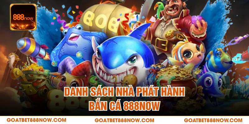 Danh sách nhà phát hành bắn cá 888NOW