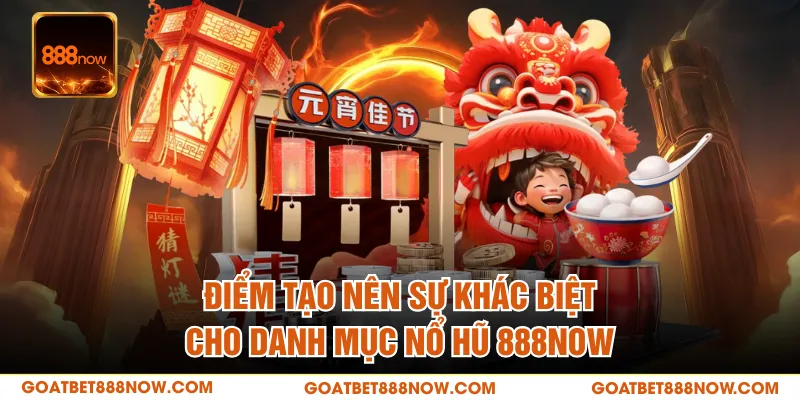 Điểm tạo nên sự khác biệt cho danh mục nổ hũ 888NOW