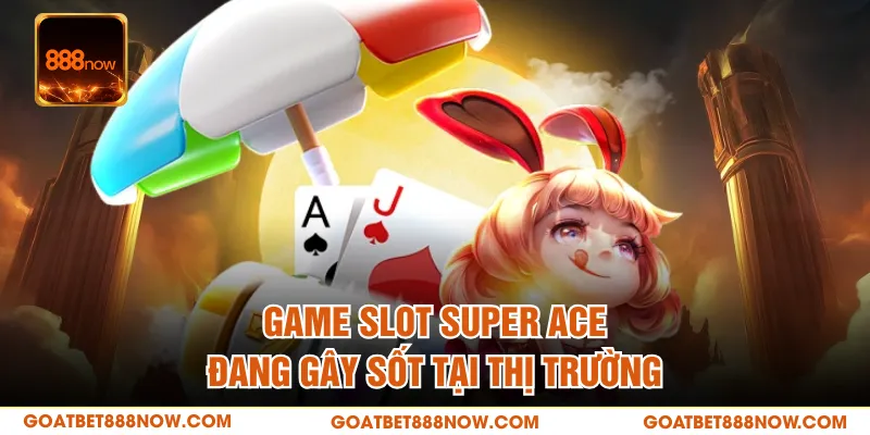 Game slot Super Ace đang gây sốt tại thị trường