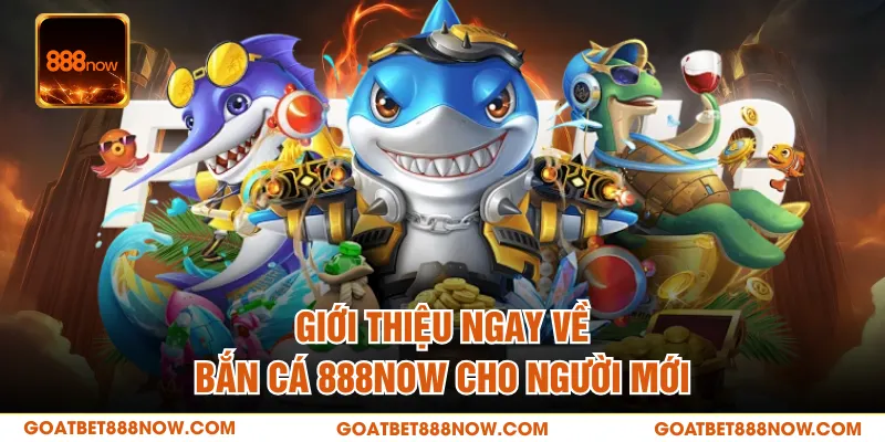 Giới thiệu ngay về bắn cá 888NOW cho người mới