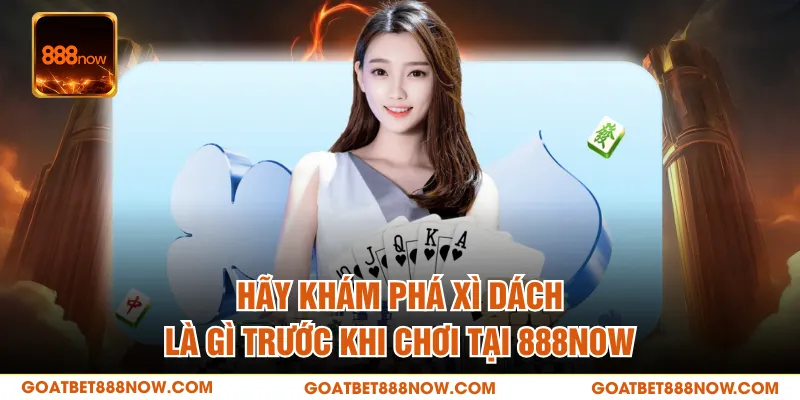Hãy khám Phá Xì Dách Là Gì Trước Khi Chơi Tại 888NOW