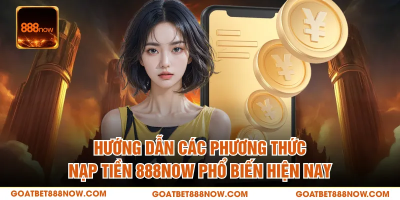 Hướng dẫn các phương thức nạp tiền 888NOW phổ biến hiện nay