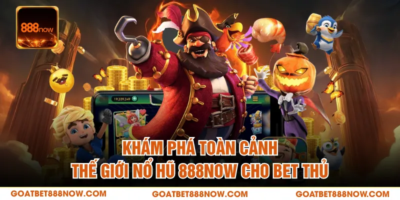 Khám phá toàn cảnh thế giới nổ hũ 888NOW cho bet thủ