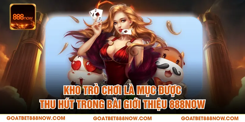 Kho trò chơi là mục được thu hút trong bài giới thiệu 888NOW