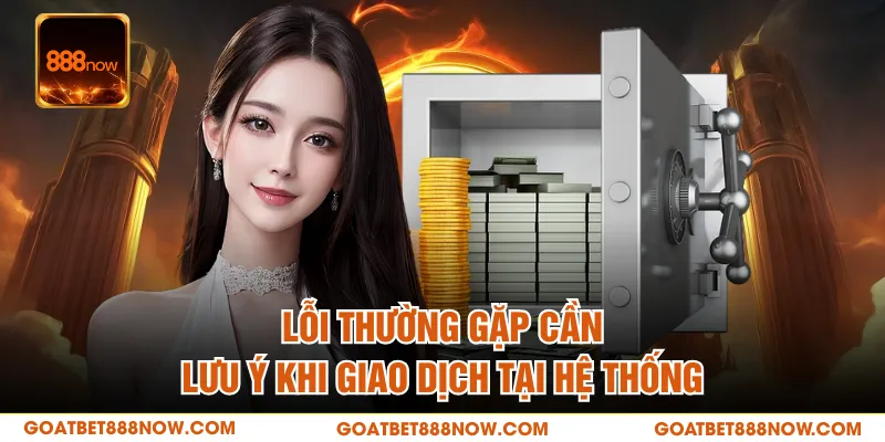 Lỗi thường gặp cần lưu ý khi giao dịch tại hệ thống