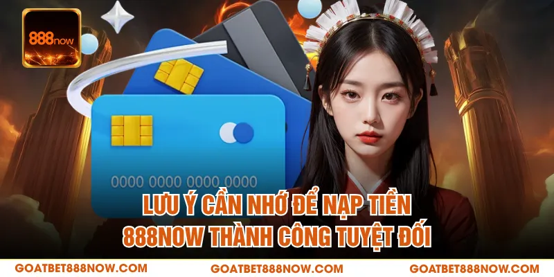 Lưu ý cần nhớ để nạp tiền 888NOW thành công tuyệt đối