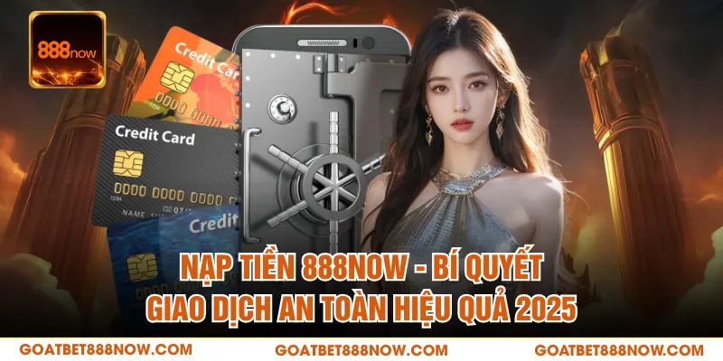 Nạp Tiền 888NOW - Bí Quyết Giao Dịch An Toàn Hiệu Quả 2025