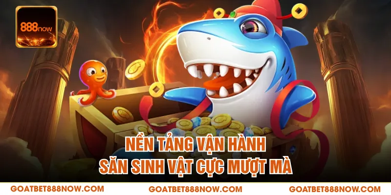 Nền tảng vận hành săn sinh vật cực mượt mà