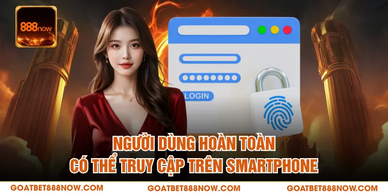 Người dùng hoàn toàn có thể truy cập trên smartphone