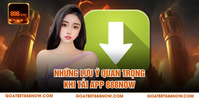 Những lưu ý quan trọng khi tải app 888NOW