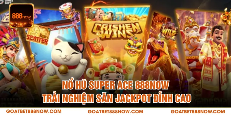 Nổ Hũ Super Ace 888NOW - Trải Nghiệm Săn Jackpot Đỉnh Cao
