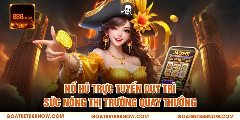Nổ Hũ Trực Tuyến Duy Trì Sức Nóng Thị Trường Quay Thưởng