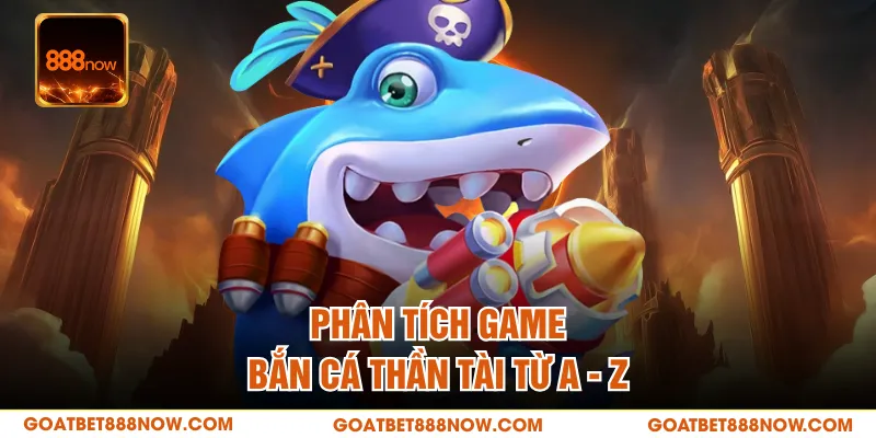 Phân tích game bắn cá Thần Tài từ A - Z