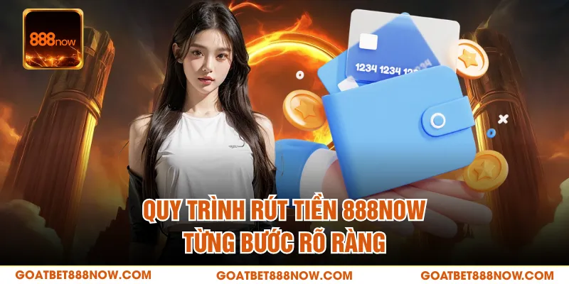 Quy trình rút tiền 888NOW từng bước rõ ràng
