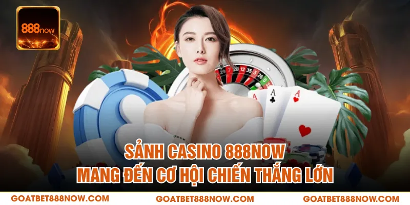 Sảnh Casino 888NOW mang đến cơ hội chiến thắng lớn
