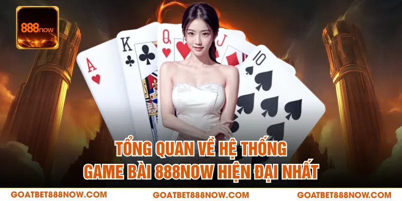 Tổng quan về hệ thống game bài 888NOW hiện đại nhất