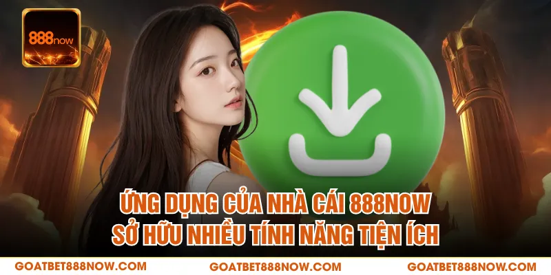 Ứng dụng của nhà cái 888NOW sở hữu nhiều tính năng tiện ích