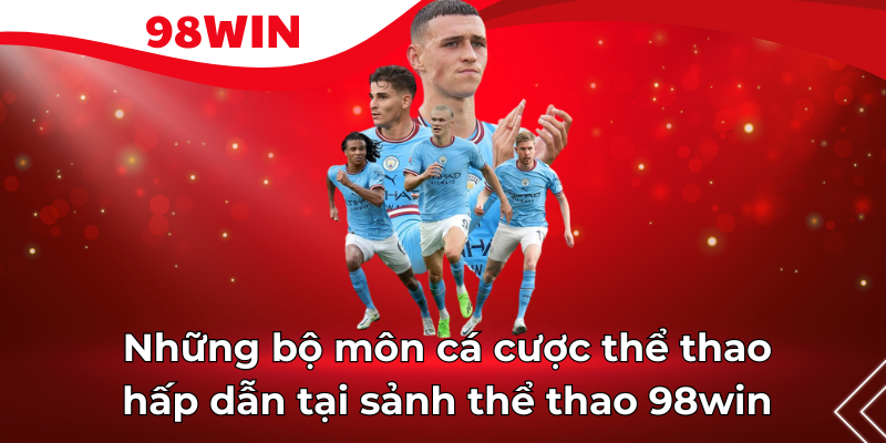Những bộ môn cá cược thể thao hấp dẫn tại sảnh thể thao 98win